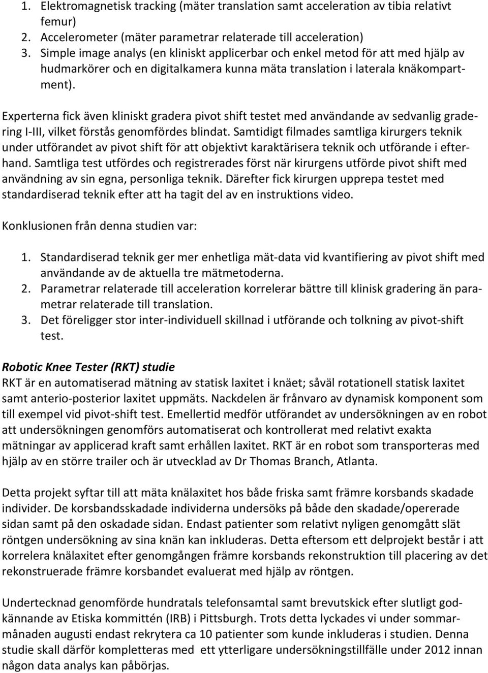 Experterna fick även kliniskt gradera pivot shift testet med användande av sedvanlig gradering I III, vilket förstås genomfördes blindat.