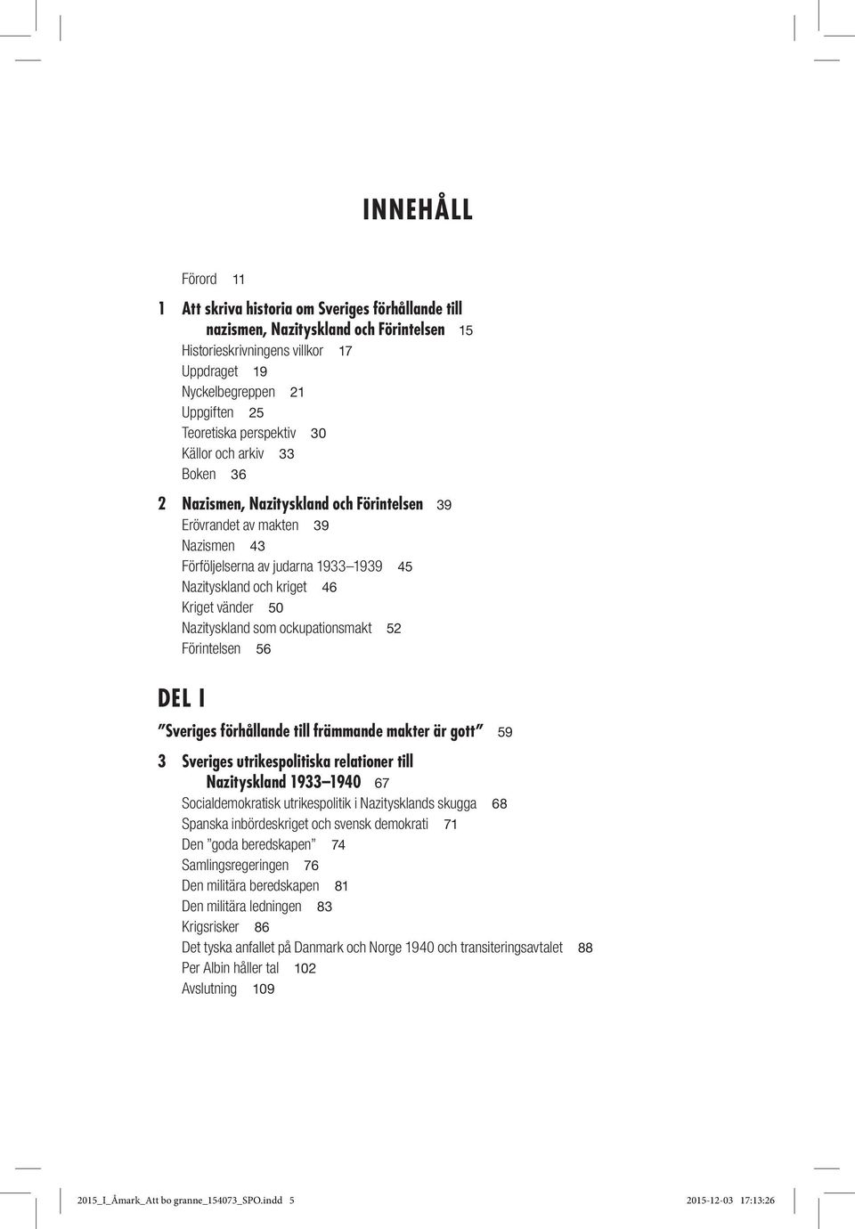 Kriget vänder 50 Nazityskland som ockupationsmakt 52 Förintelsen 56 DEL I Sveriges förhållande till främmande makter är gott 59 3 Sveriges utrikespolitiska relationer till Nazityskland 1933 1940 67