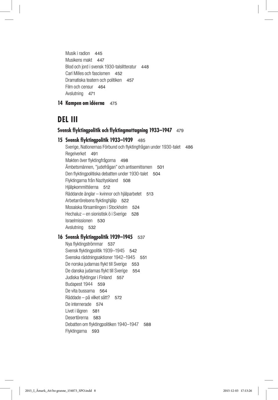 Regelverket 491 Makten över flyktingfrågorna 498 Ämbetsmännen, judefrågan och antisemitismen 501 Den flyktingpolitiska debatten under 1930-talet 504 Flyktingarna från Nazityskland 508