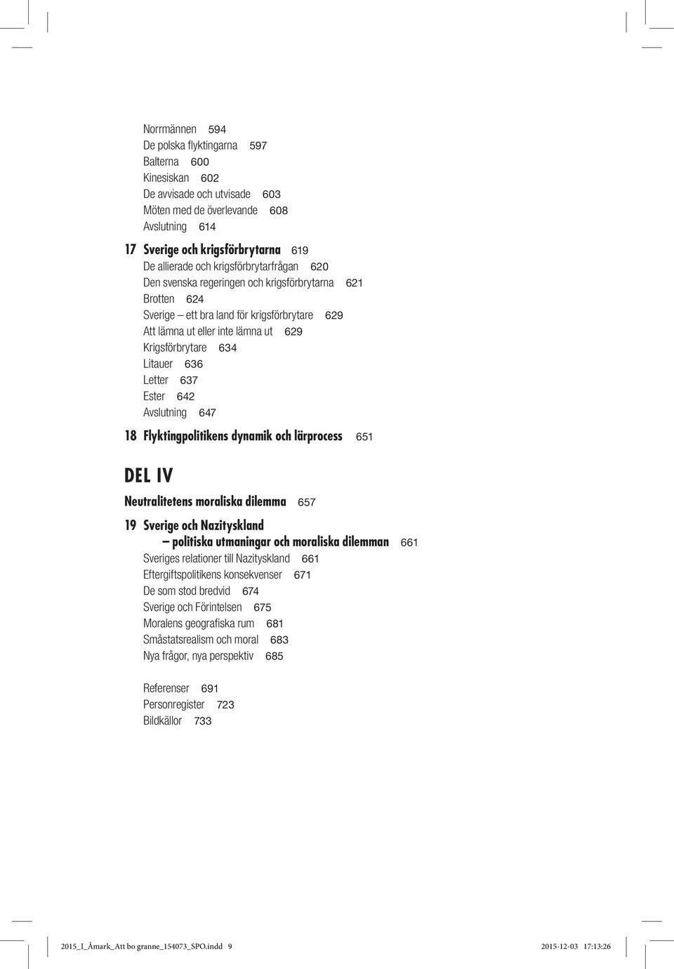 Letter 637 Ester 642 Avslutning 647 18 Flyktingpolitikens dynamik och lärprocess 651 DEL IV Neutralitetens moraliska dilemma 657 19 Sverige och Nazityskland politiska utmaningar och moraliska