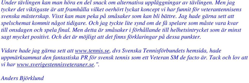 Jag hade gärna sett att spelschemat kommit något tidigare. Och jag tyckte lite synd om de få spelare som måste vara kvar till onsdagen och spela final.