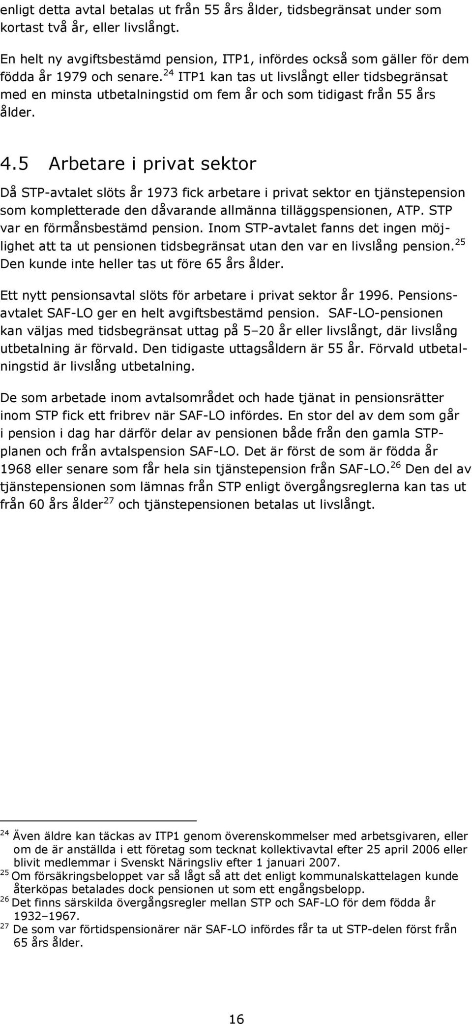 24 ITP1 kan tas ut livslångt eller tidsbegränsat med en minsta utbetalningstid om fem år och som tidigast från 55 års ålder. 4.