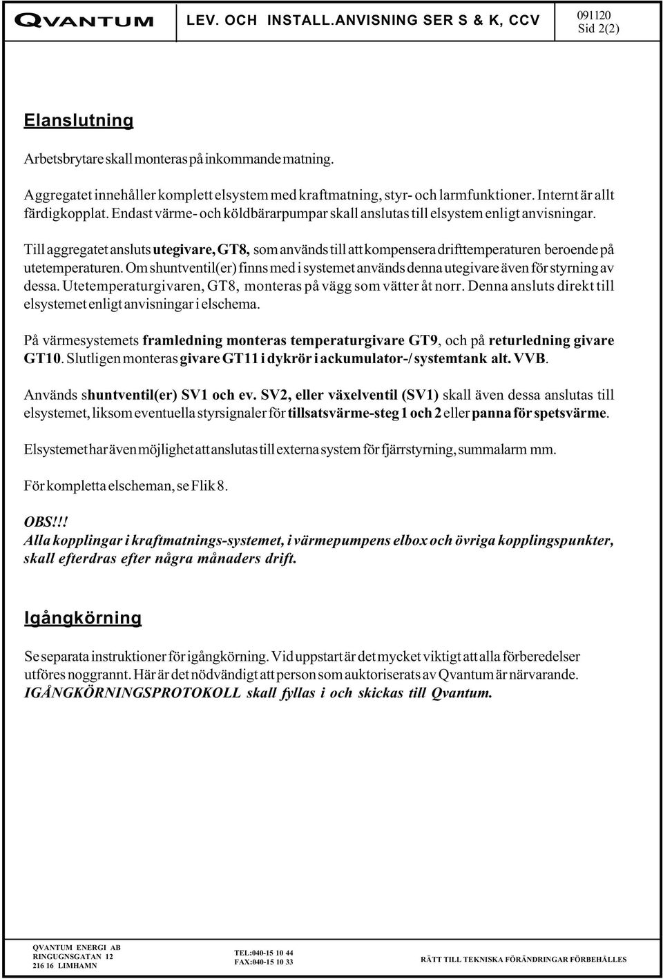 Till aggregatet ansluts utegivare, GT8, som används till att kompensera drifttemperaturen beroende på utetemperaturen.