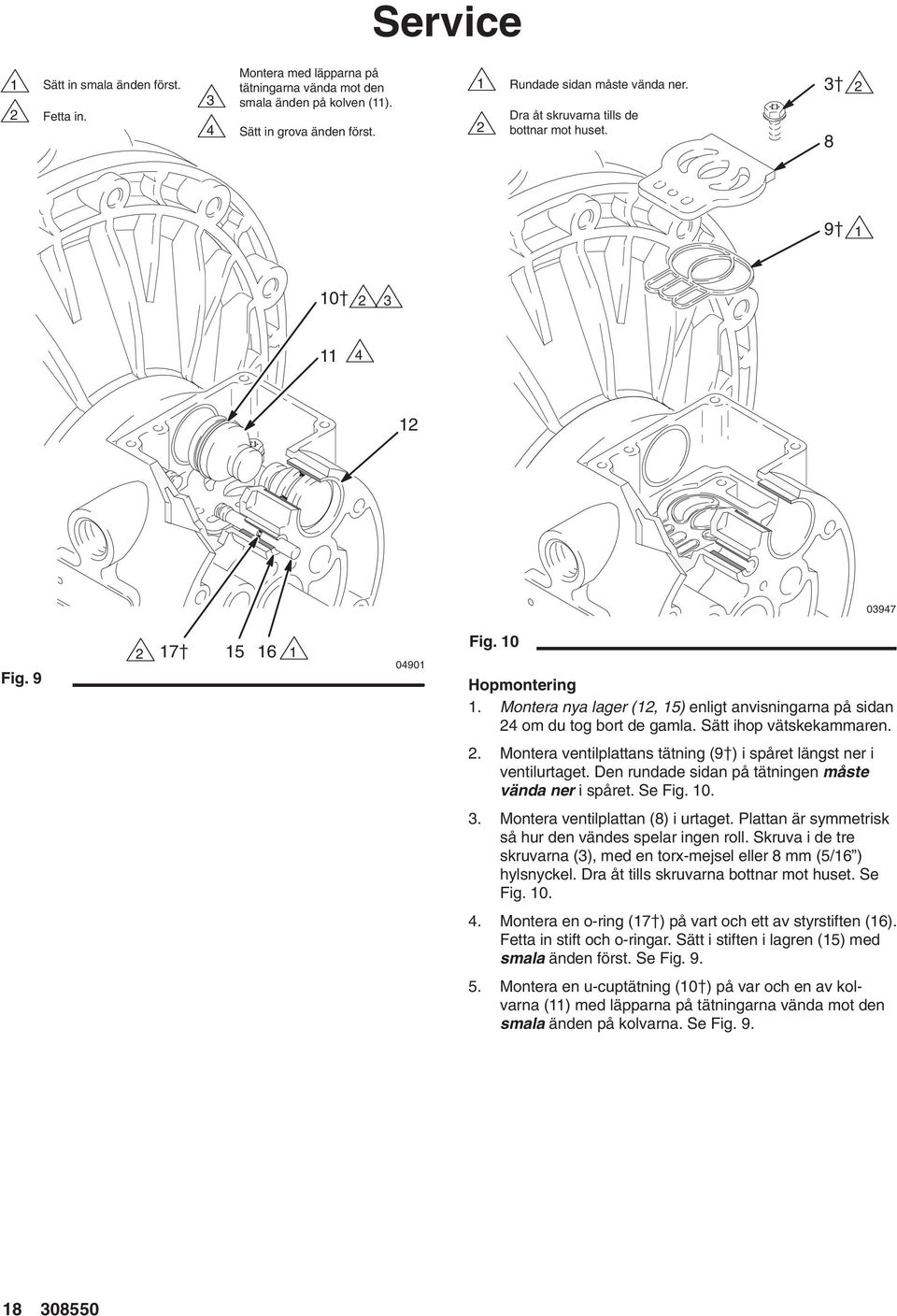 Sätt ihop vätskekammaren.. Montera ventilplattans tätning (9) i spåret längst ner i ventilurtaget. Den rundade sidan på tätningen måste vända ner i spåret. Se Fig. 0. 3.