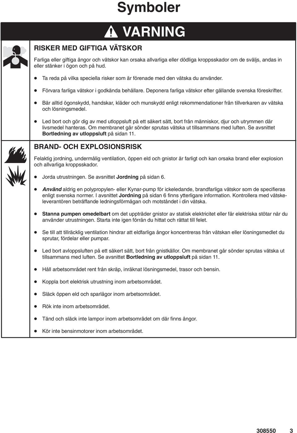 Bär alltid ögonskydd, handskar, kläder och munskydd enligt rekommendationer från tillverkaren av vätska och lösningsmedel.