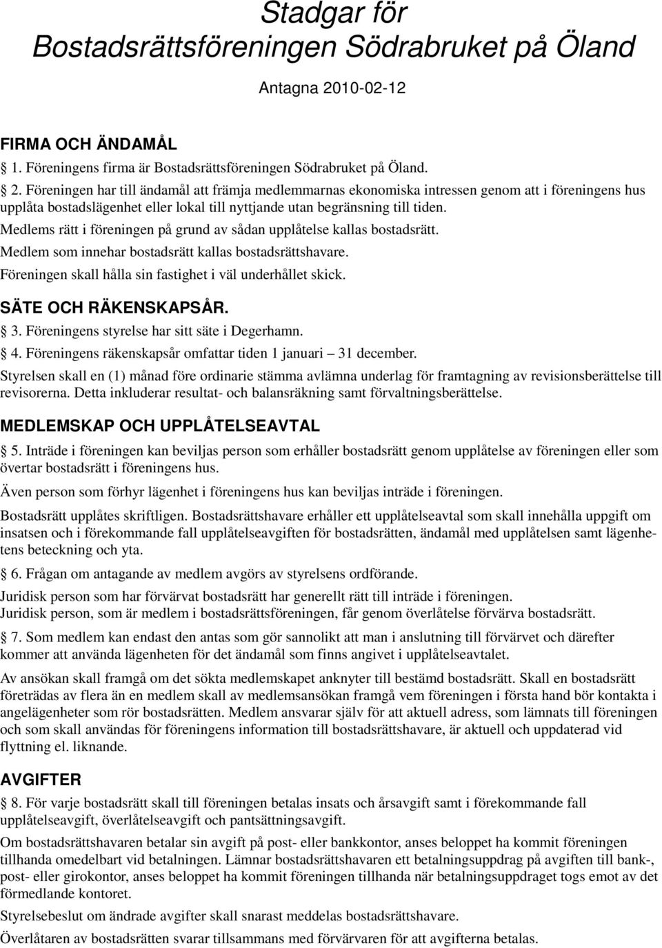 Föreningen har till ändamål att främja medlemmarnas ekonomiska intressen genom att i föreningens hus upplåta bostadslägenhet eller lokal till nyttjande utan begränsning till tiden.