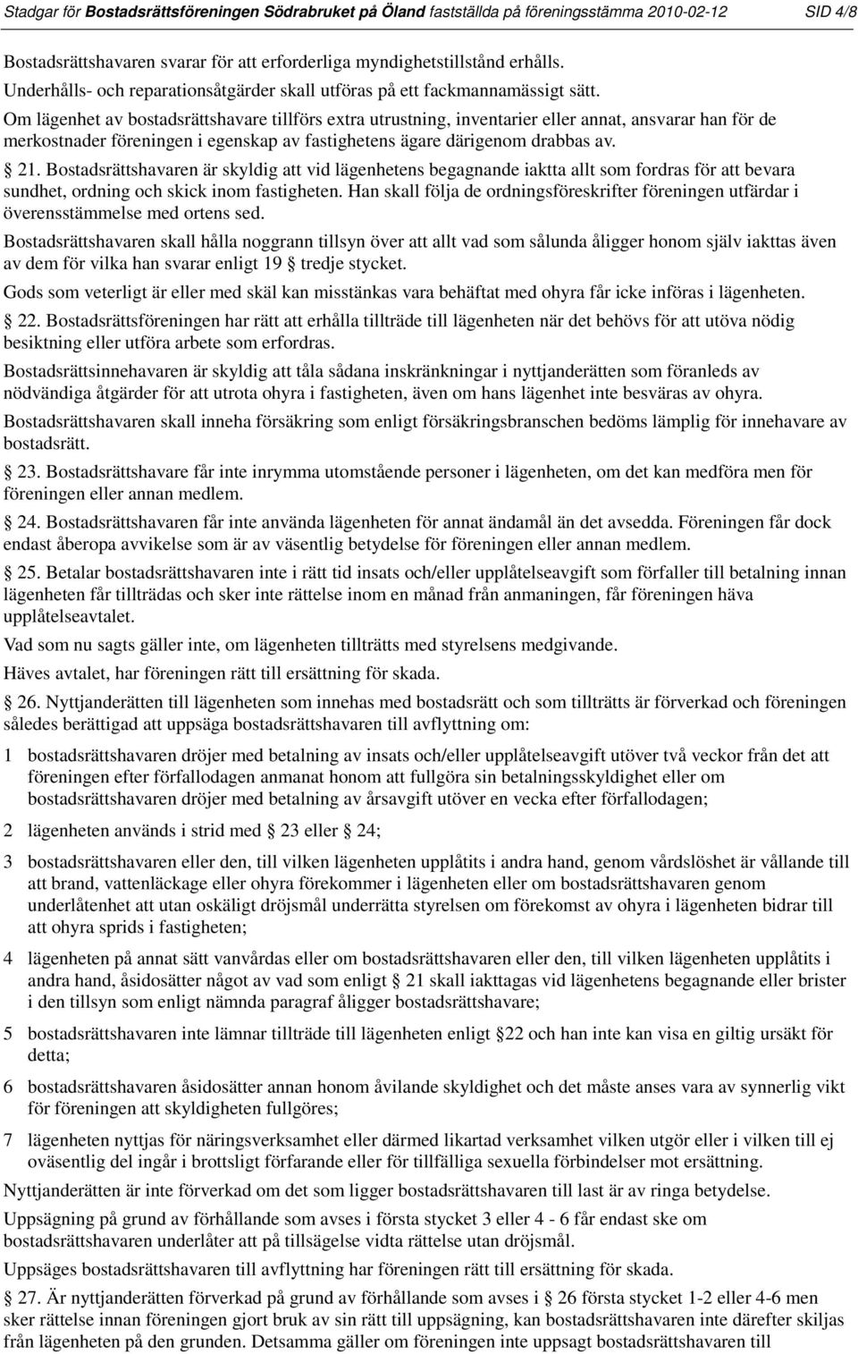 Om lägenhet av bostadsrättshavare tillförs extra utrustning, inventarier eller annat, ansvarar han för de merkostnader föreningen i egenskap av fastighetens ägare därigenom drabbas av. 21.