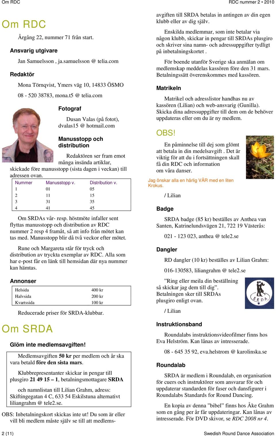 com Manusstopp och distribution Redaktören ser fram emot många insända artiklar, skickade före manusstopp (sista dagen i veckan) till adressen ovan. Nummer Manusstopp v. Distribution v.