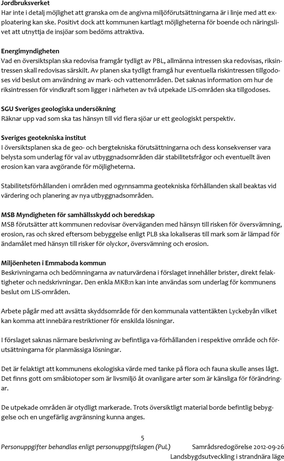 Energimyndigheten Vad en översiktsplan ska redovisa framgår tydligt av PBL, allmänna intressen ska redovisas, riksintressen skall redovisas särskilt.