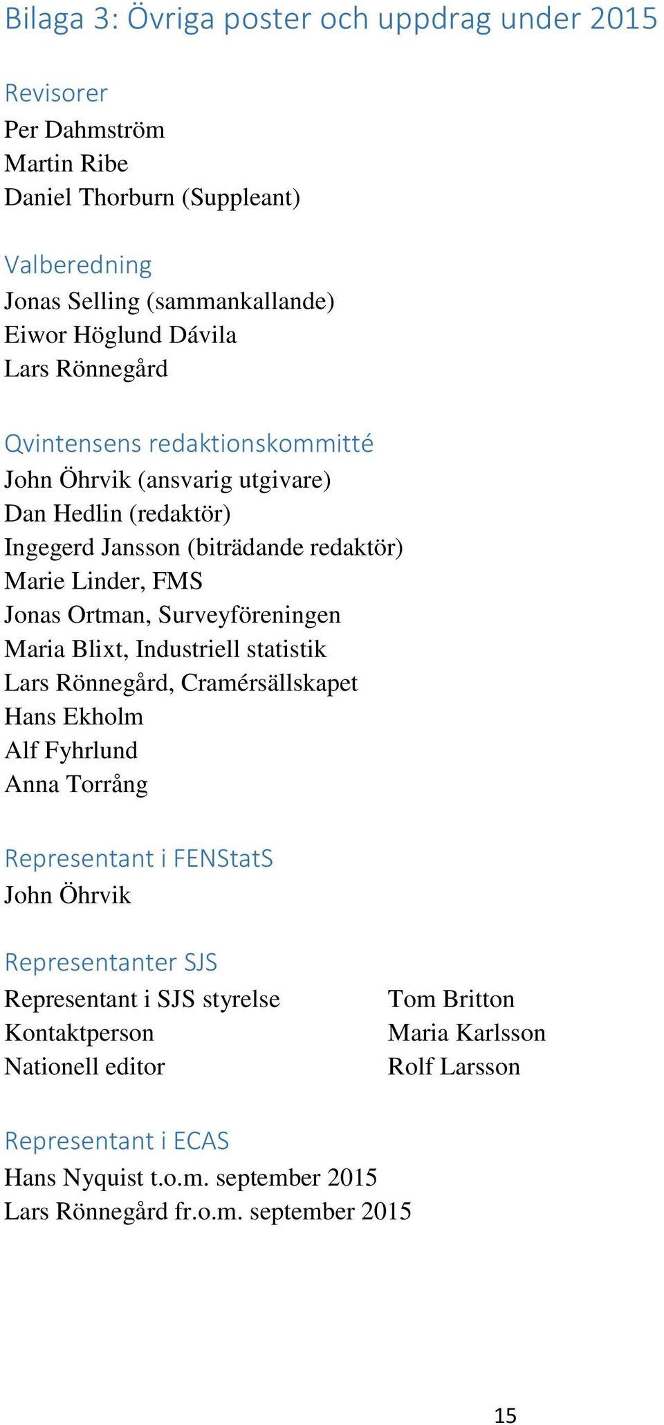 Surveyföreningen Maria Blixt, Industriell statistik Lars Rönnegård, Cramérsällskapet Hans Ekholm Alf Fyhrlund Anna Torrång Representant i FENStatS John Öhrvik Representanter SJS