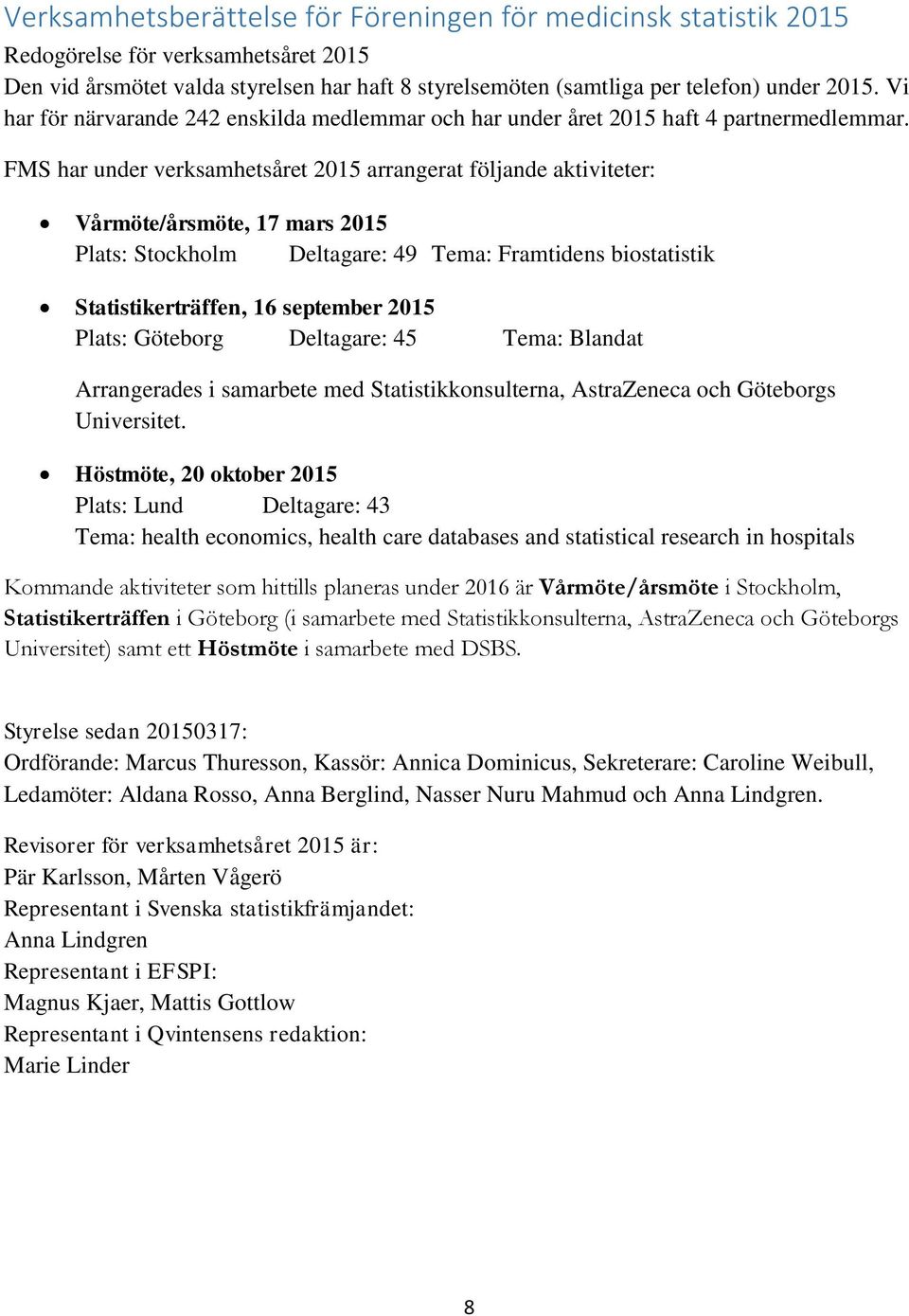 FMS har under verksamhetsåret 2015 arrangerat följande aktiviteter: Vårmöte/årsmöte, 17 mars 2015 Plats: Stockholm Deltagare: 49 Tema: Framtidens biostatistik Statistikerträffen, 16 september 2015