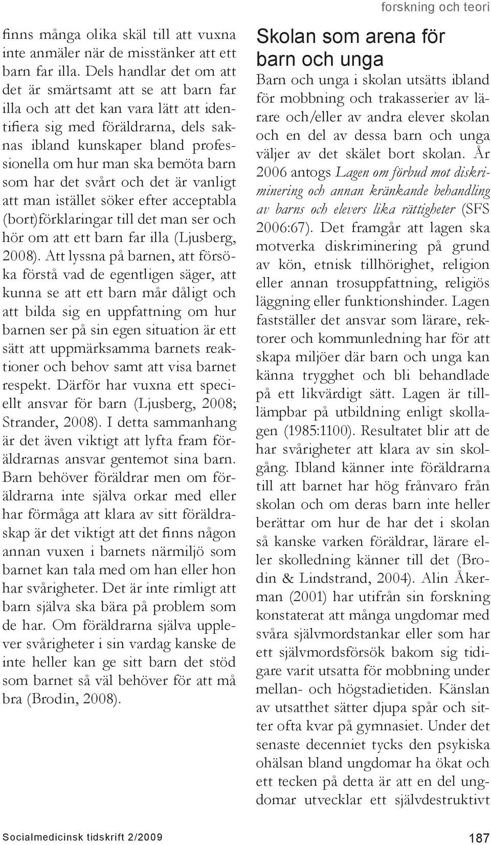 bemöta barn som har det svårt och det är vanligt att man istället söker efter acceptabla (bort)förklaringar till det man ser och hör om att ett barn far illa (Ljusberg, 2008).