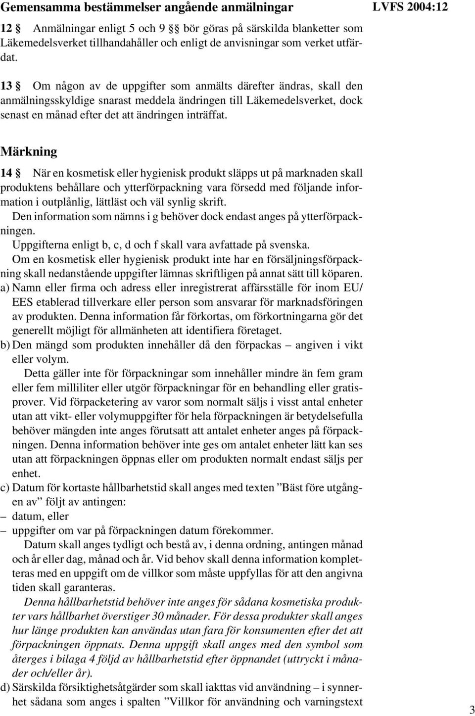 LVFS 2004:12 Märkning 14 När en kosmetisk eller hygienisk produkt släpps ut på marknaden skall produktens behållare och ytterförpackning vara försedd med följande information i outplånlig, lättläst