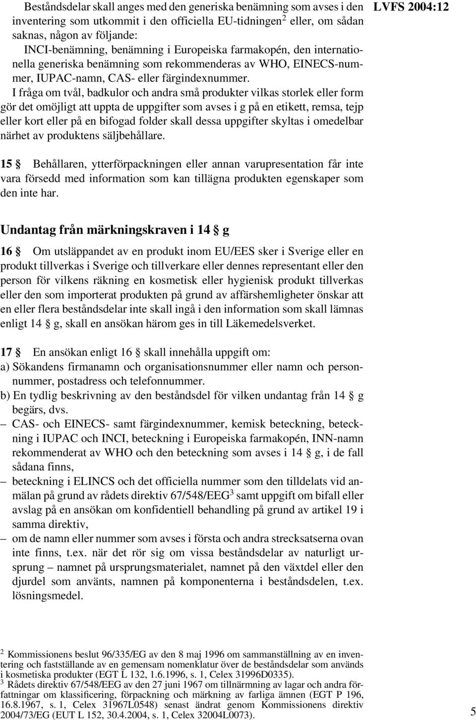 I fråga om tvål, badkulor och andra små produkter vilkas storlek eller form gör det omöjligt att uppta de uppgifter som avses i g på en etikett, remsa, tejp eller kort eller på en bifogad folder