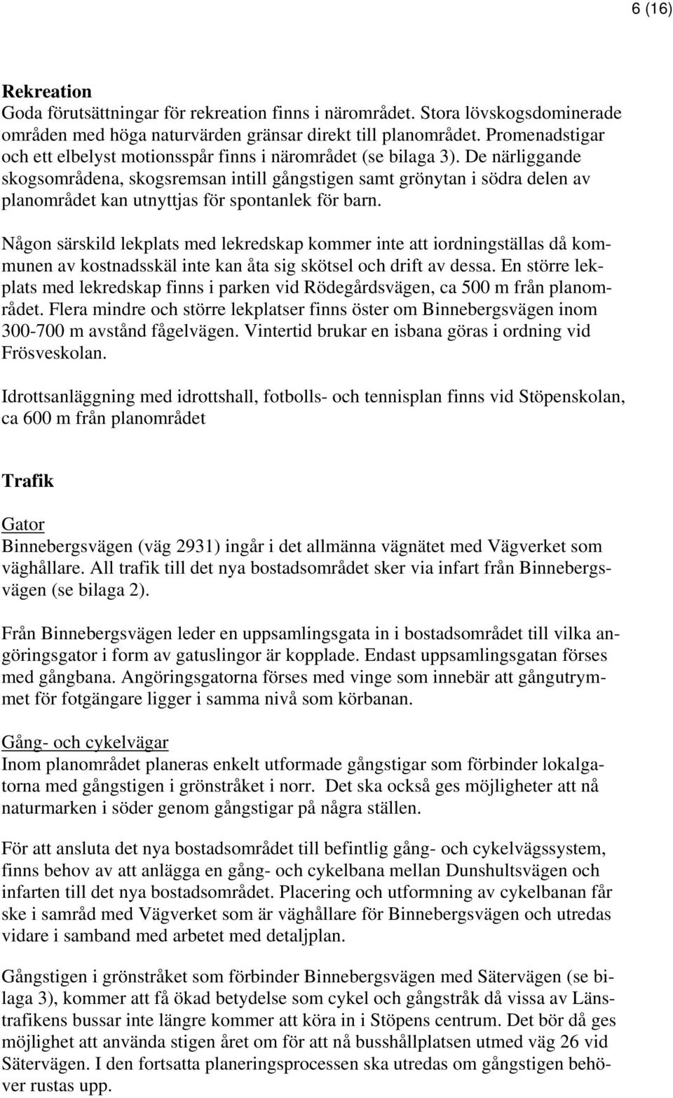 De närliggande skogsområdena, skogsremsan intill gångstigen samt grönytan i södra delen av planområdet kan utnyttjas för spontanlek för barn.