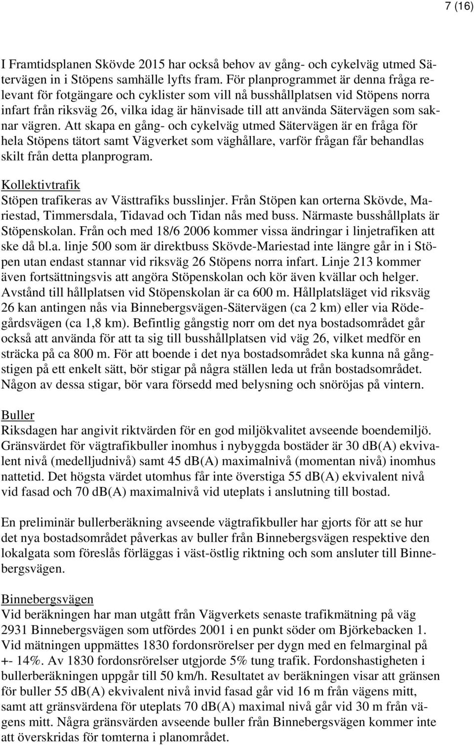 saknar vägren. Att skapa en gång- och cykelväg utmed Sätervägen är en fråga för hela Stöpens tätort samt Vägverket som väghållare, varför frågan får behandlas skilt från detta planprogram.