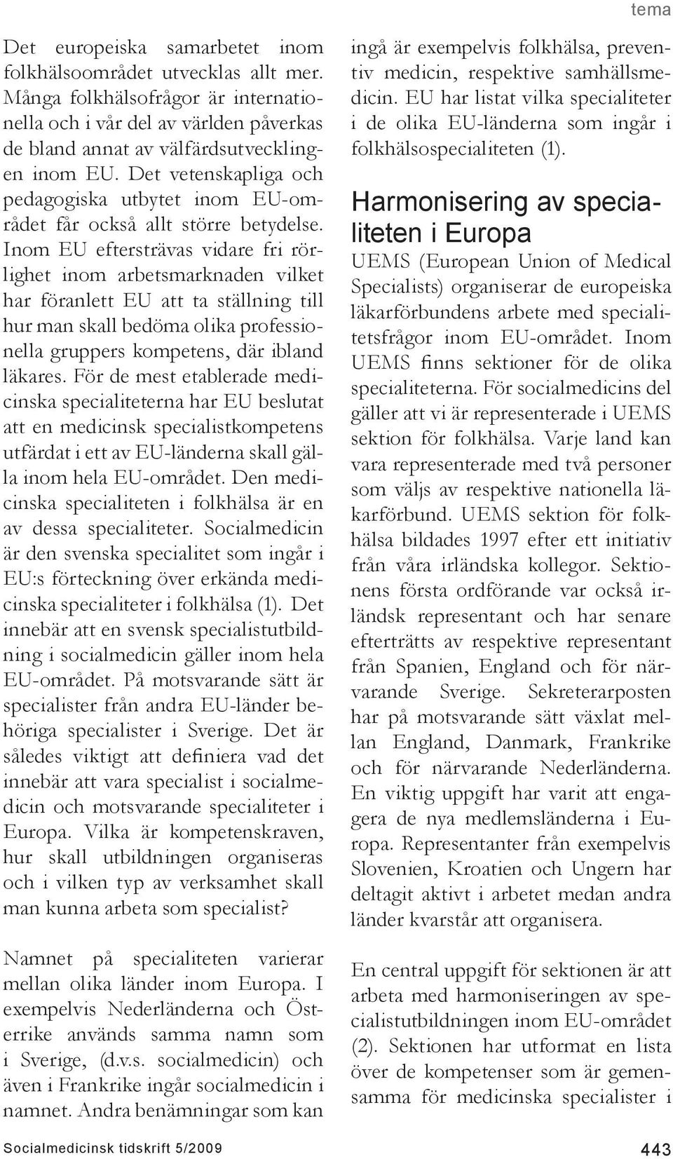 Inom EU eftersträvas vidare fri rörlighet inom arbetsmarknaden vilket har föranlett EU att ta ställning till hur man skall bedöma olika professionella gruppers kompetens, där ibland läkares.