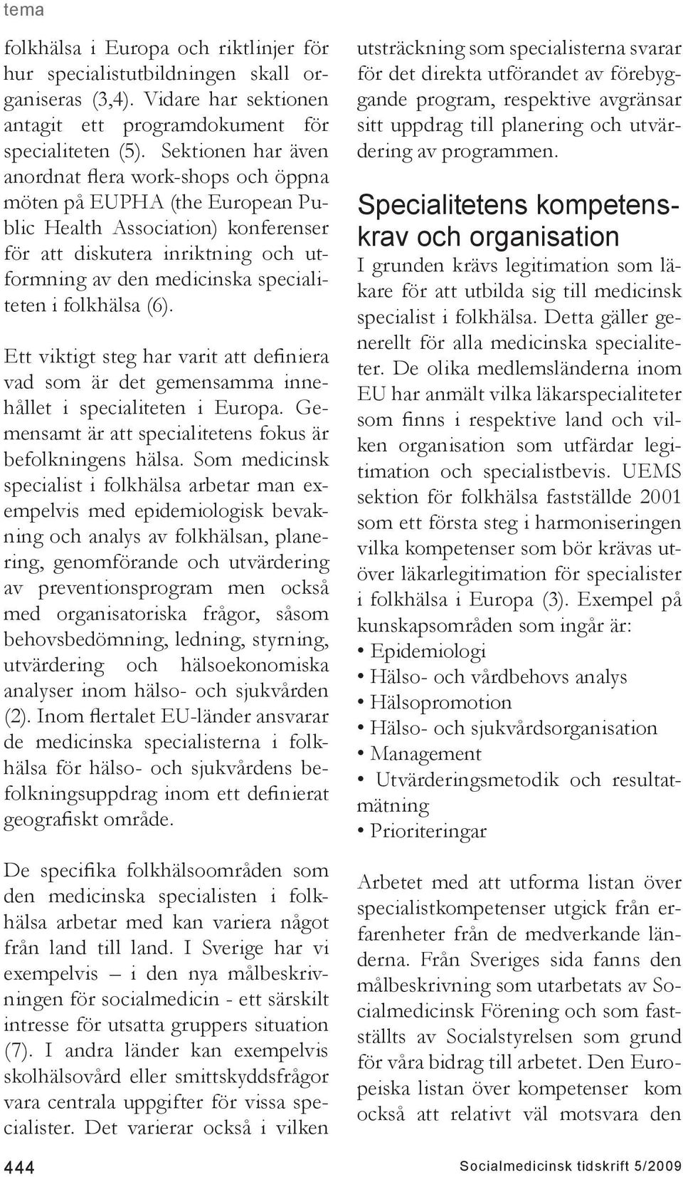 i folkhälsa (6). Ett viktigt steg har varit att definiera vad som är det gemensamma innehållet i specialiteten i Europa. Gemensamt är att specialitetens fokus är befolkningens hälsa.