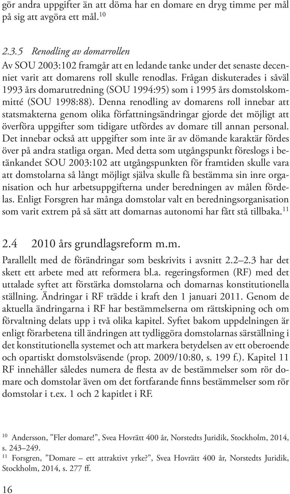 Frågan diskuterades i såväl 1993 års domarutredning (SOU 1994:95) som i 1995 års domstolskommitté (SOU 1998:88).