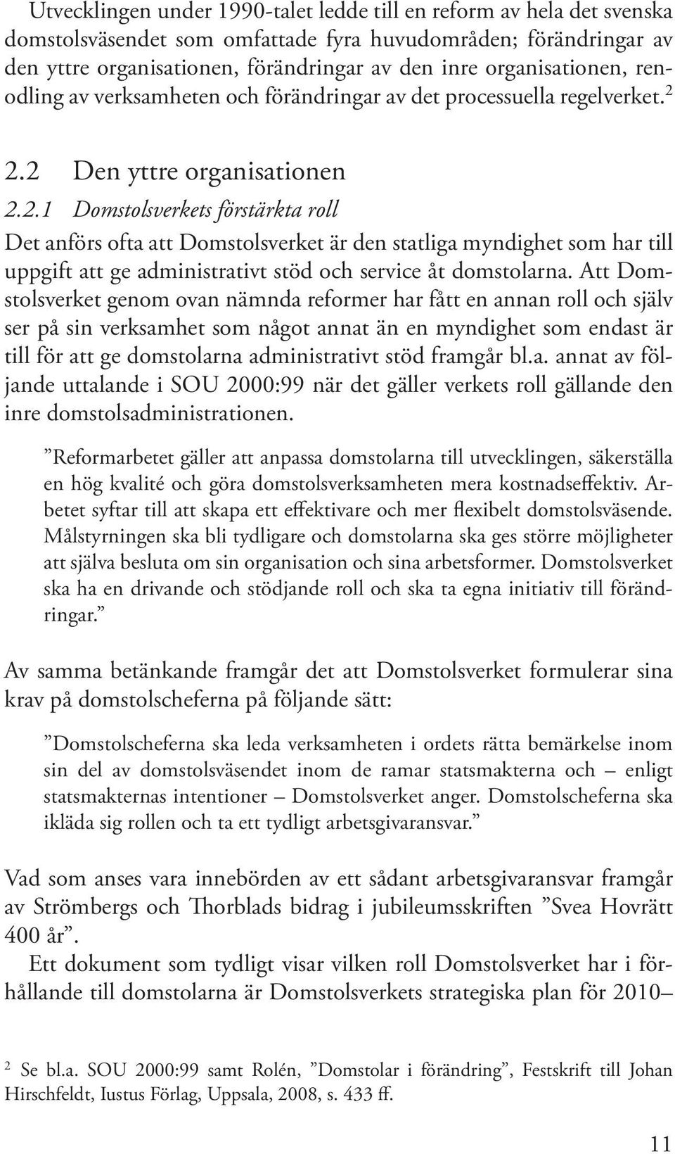 2.2 Den yttre organisationen 2.2.1 Domstolsverkets förstärkta roll Det anförs ofta att Domstolsverket är den statliga myndighet som har till uppgift att ge administrativt stöd och service åt domstolarna.