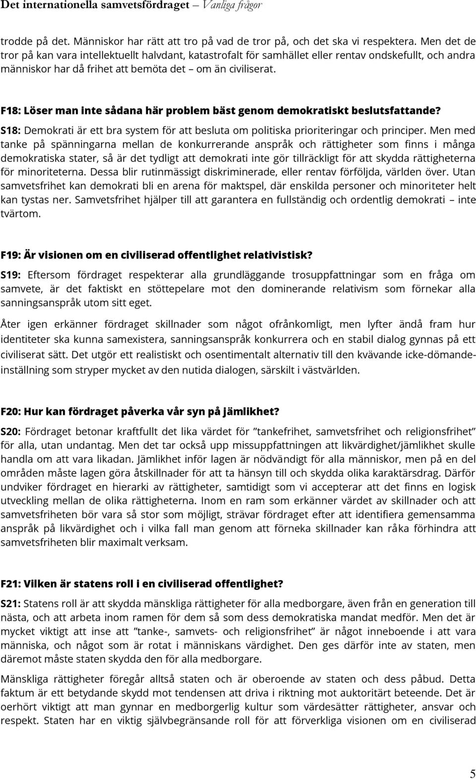 F18: Löser man inte sådana här problem bäst genom demokratiskt beslutsfattande? S18: Demokrati är ett bra system för att besluta om politiska prioriteringar och principer.