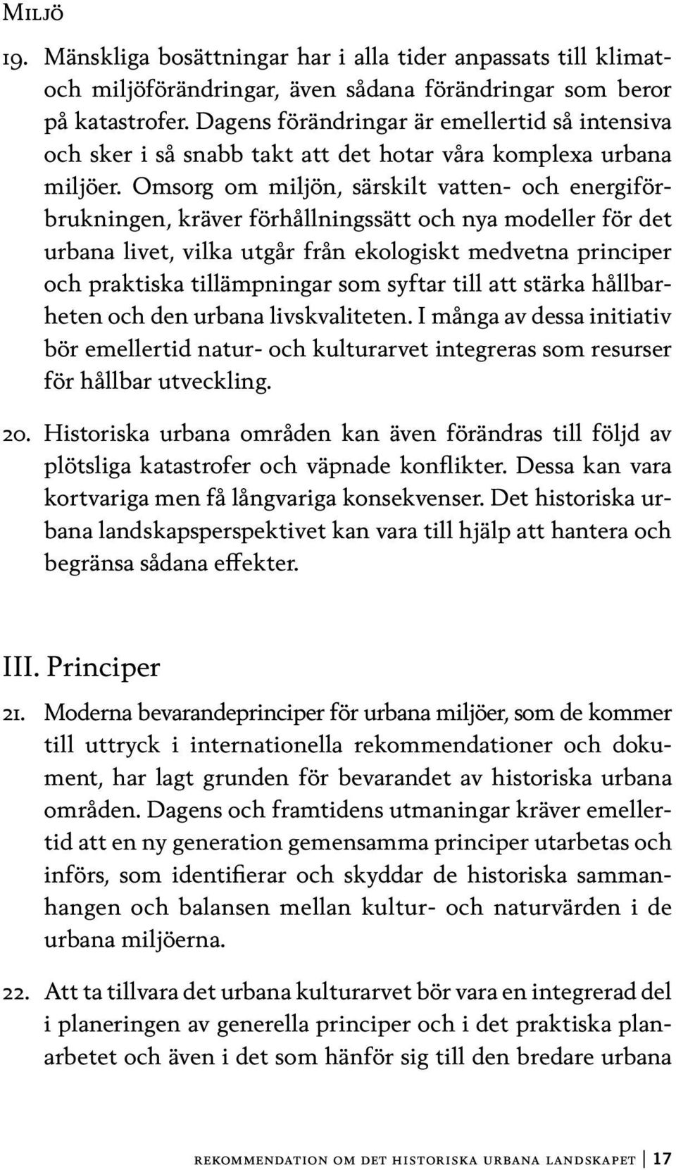 Omsorg om miljön, särskilt vatten- och energiförbrukningen, kräver förhållningssätt och nya modeller för det urbana livet, vilka utgår från ekologiskt medvetna principer och praktiska tillämpningar