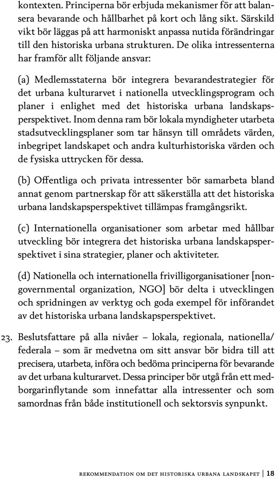 De olika intressenterna har framför allt följande ansvar: (a) Medlemsstaterna bör integrera bevarandestrategier för det urbana kulturarvet i nationella utvecklingsprogram och planer i enlighet med