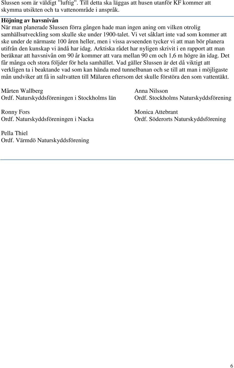 Vi vet såklart inte vad som kommer att ske under de närmaste 100 åren heller, men i vissa avseenden tycker vi att man bör planera utifrån den kunskap vi ändå har idag.