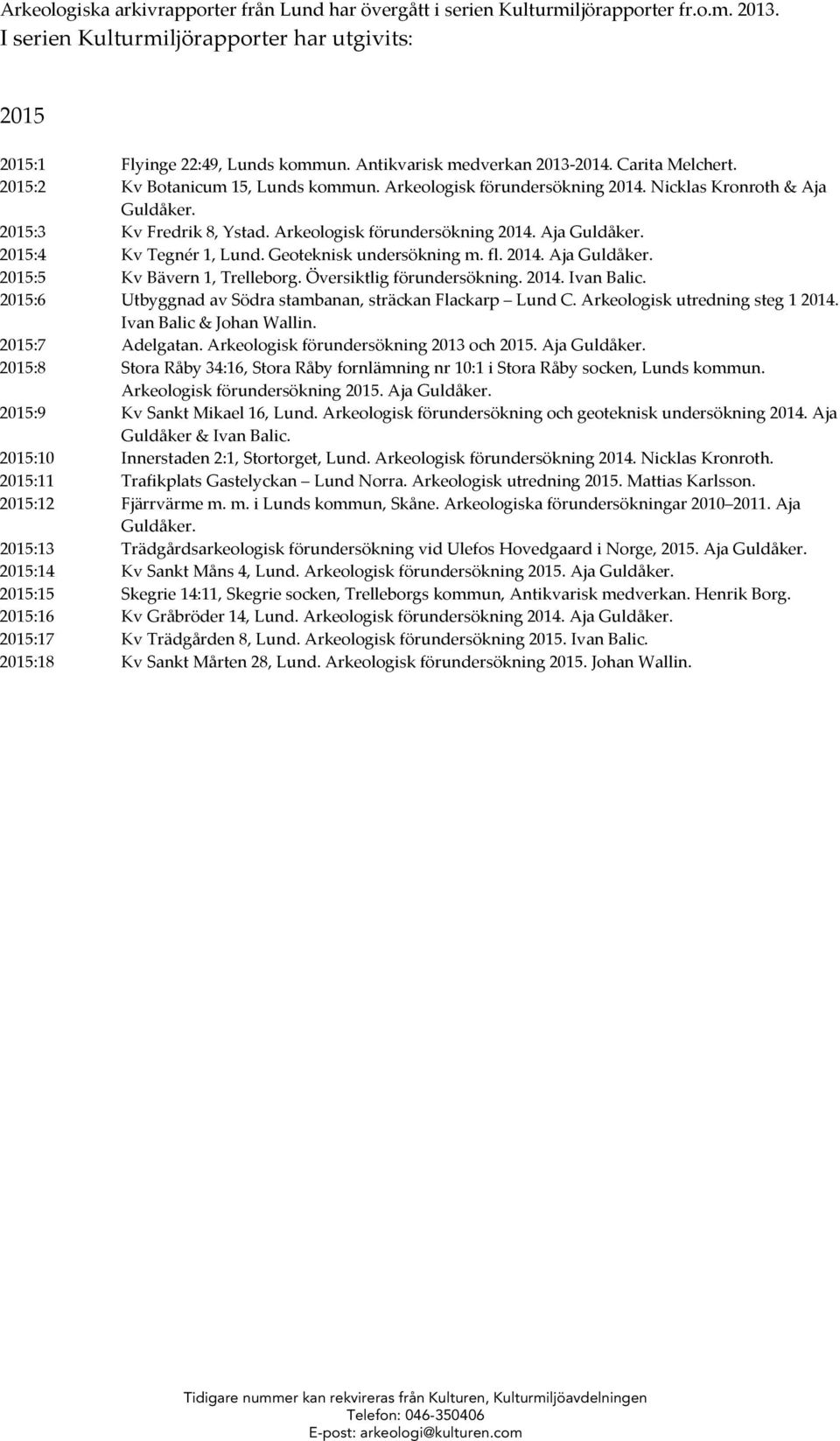 Arkeologisk förundersökning 2014. Aja Guldåker. 2015:4 Kv Tegnér 1, Lund. Geoteknisk undersökning m. fl. 2014. Aja Guldåker. 2015:5 Kv Bävern 1, Trelleborg. Översiktlig förundersökning. 2014. Ivan Balic.