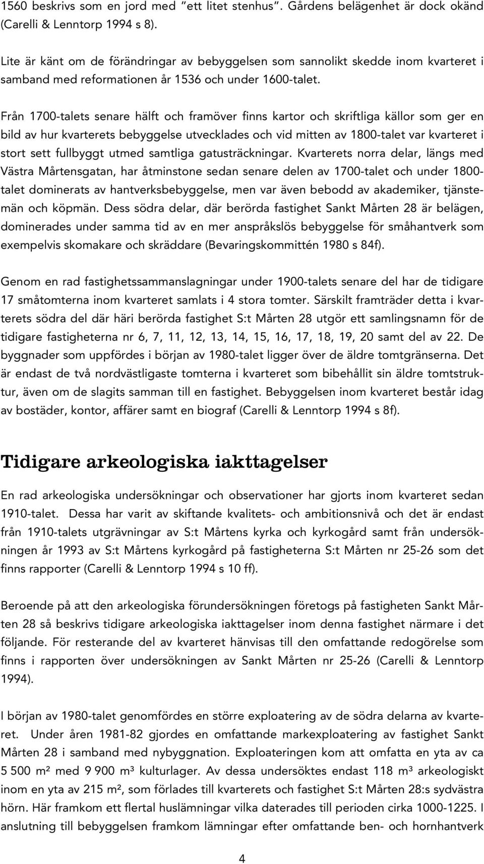 Från 1700-talets senare hälft och framöver finns kartor och skriftliga källor som ger en bild av hur kvarterets bebyggelse utvecklades och vid mitten av 1800-talet var kvarteret i stort sett