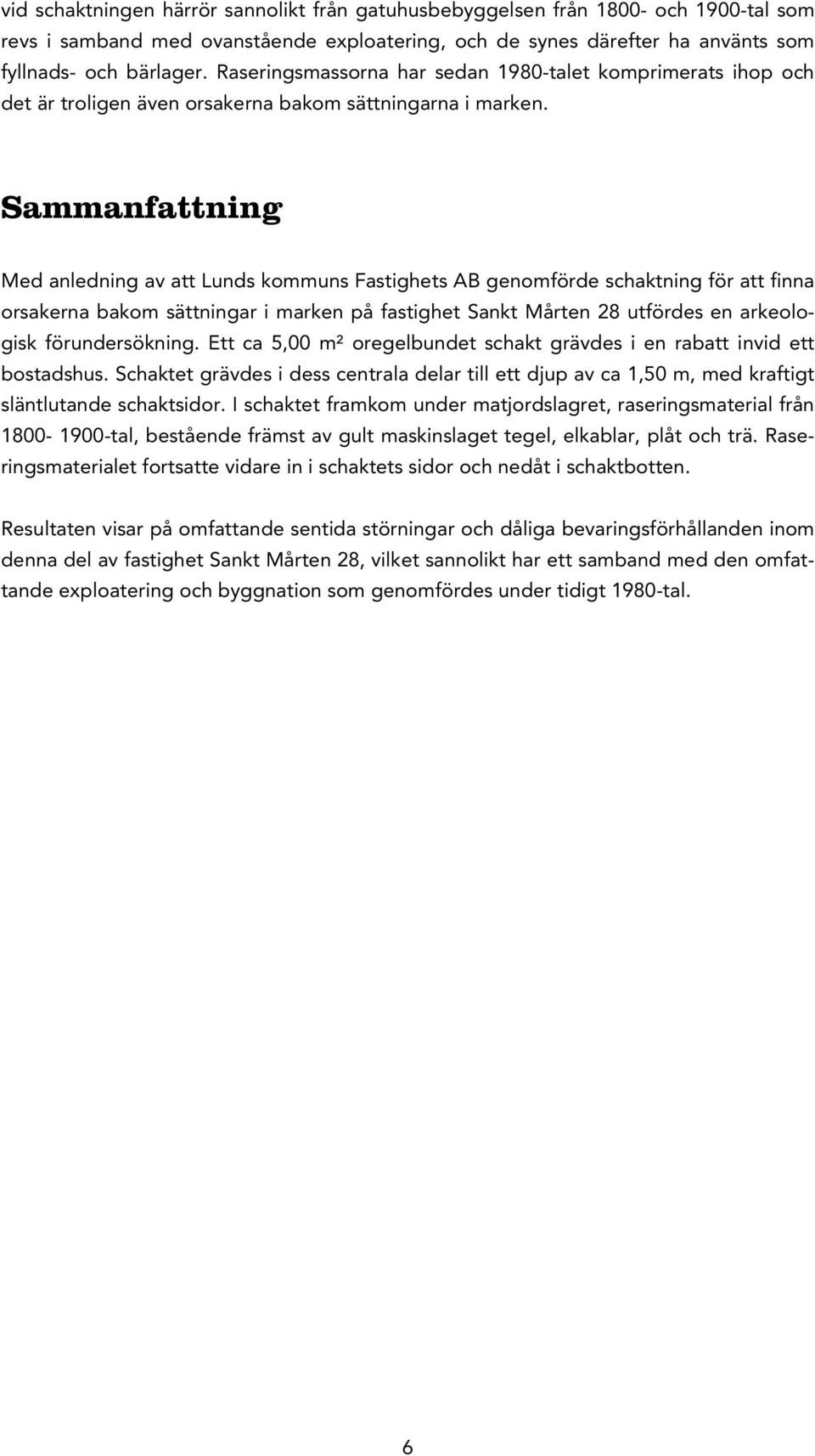 Sammanfattning Med anledning av att Lunds kommuns Fastighets AB genomförde schaktning för att finna orsakerna bakom sättningar i marken på fastighet Sankt Mårten 28 utfördes en arkeologisk