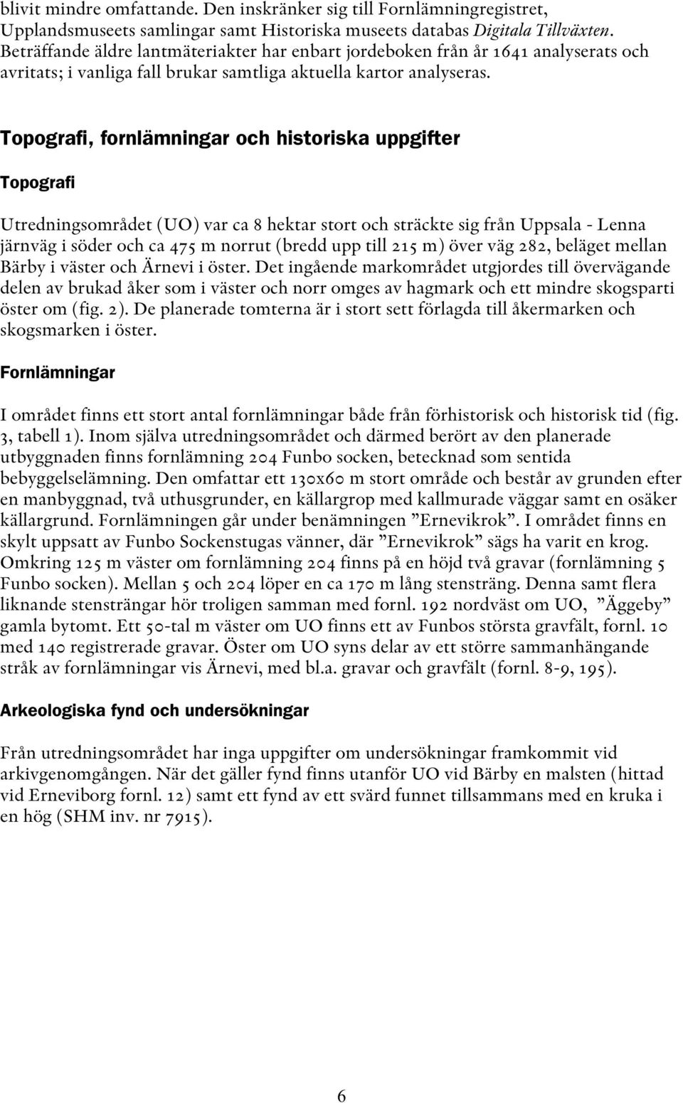 Topografi, fornlämningar och historiska uppgifter Topografi Utredningsområdet (UO) var ca 8 hektar stort och sträckte sig från Uppsala - Lenna järnväg i söder och ca 475 m norrut (bredd upp till 215