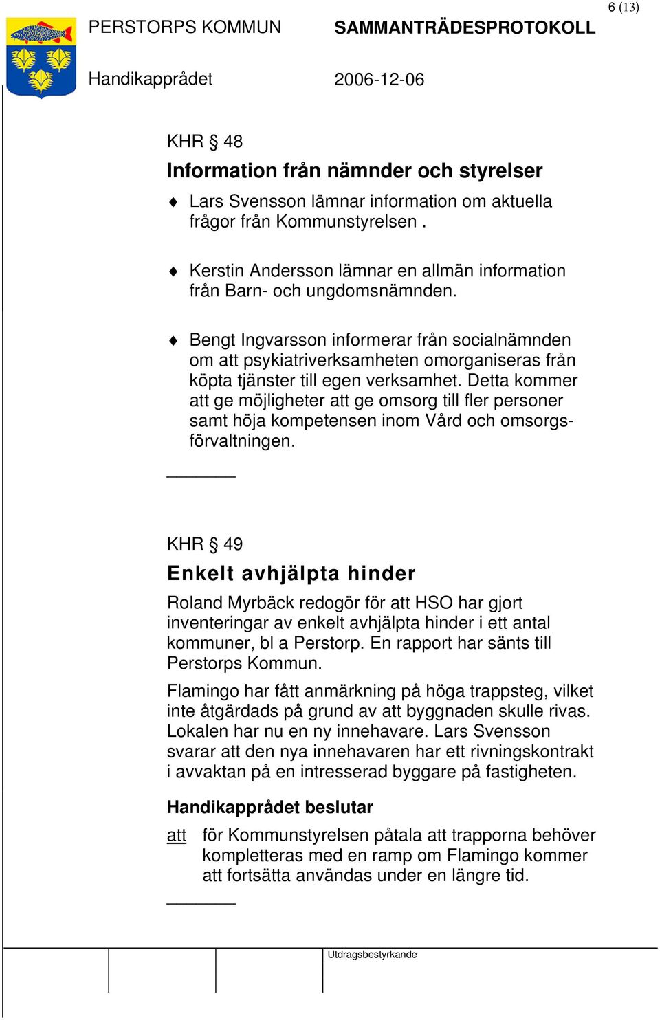 Bengt Ingvarsson informerar från socialnämnden om att psykiatriverksamheten omorganiseras från köpta tjänster till egen verksamhet.