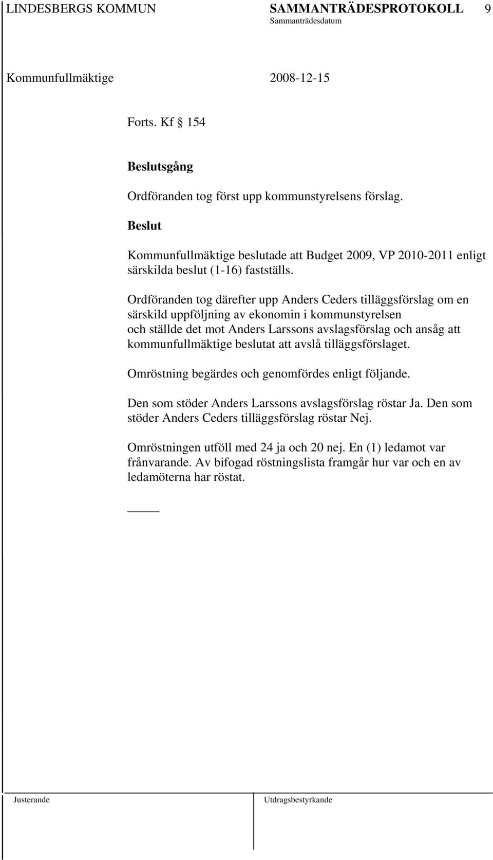 kommunfullmäktige beslutat att avslå tilläggsförslaget. Omröstning begärdes och genomfördes enligt följande. Den som stöder Anders Larssons avslagsförslag röstar Ja.