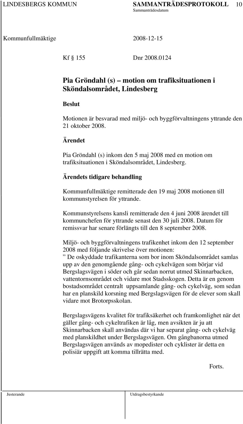 Ärendets tidigare behandling Kommunfullmäktige remitterade den 19 maj 2008 motionen till kommunstyrelsen för yttrande.