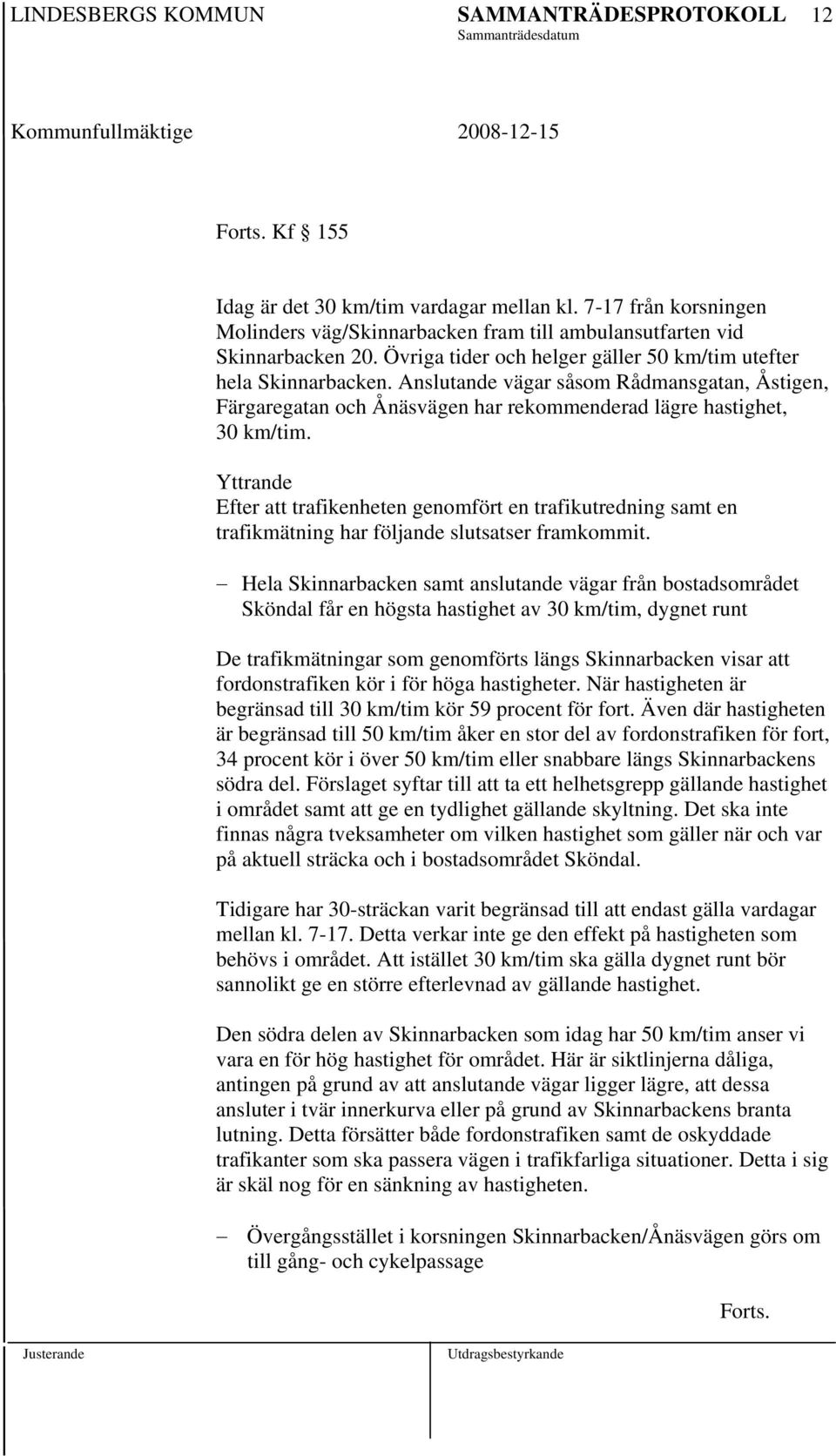 Yttrande Efter att trafikenheten genomfört en trafikutredning samt en trafikmätning har följande slutsatser framkommit.