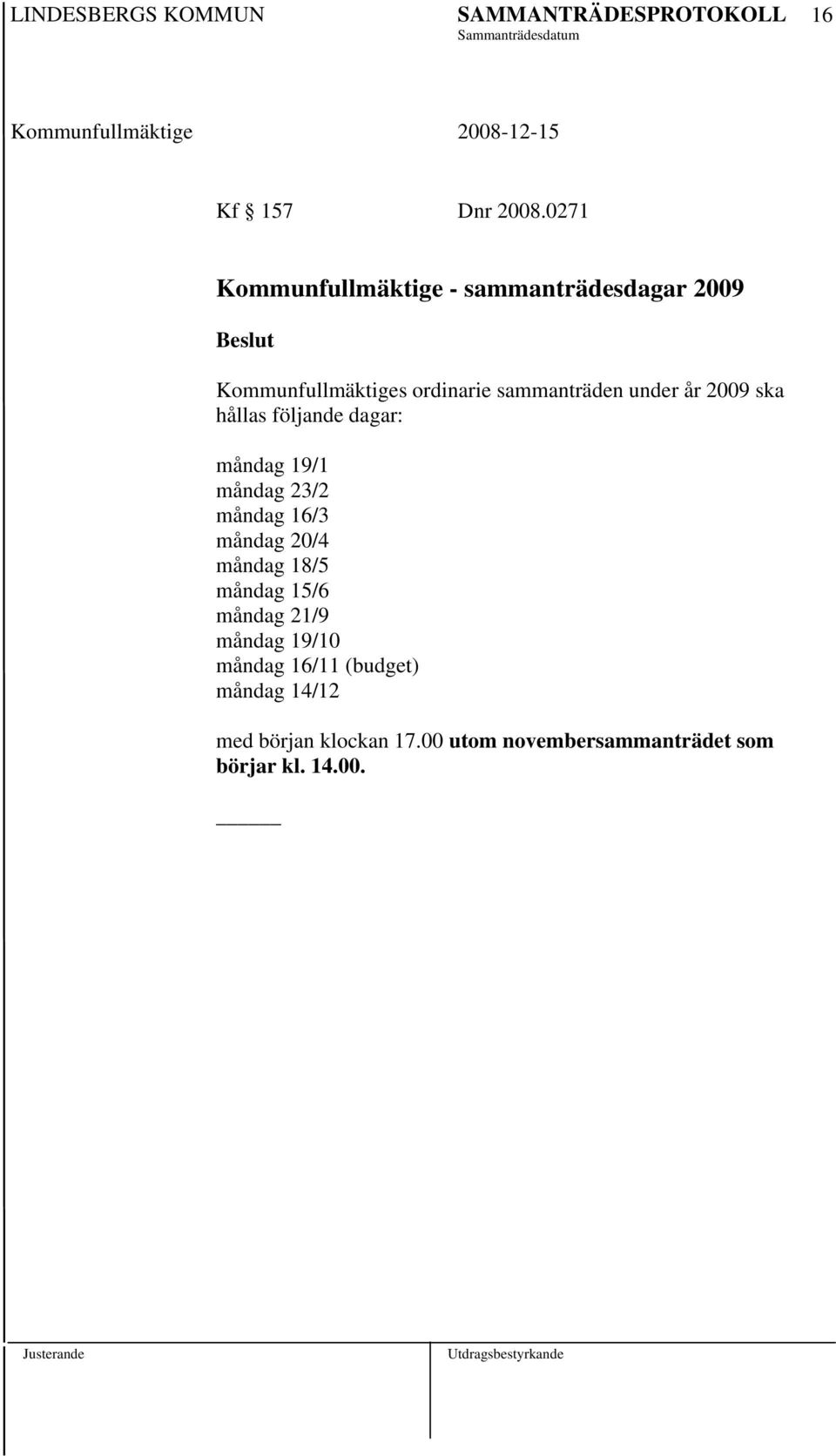 sammanträden under år 2009 ska hållas följande dagar: måndag 19/1 måndag 23/2 måndag