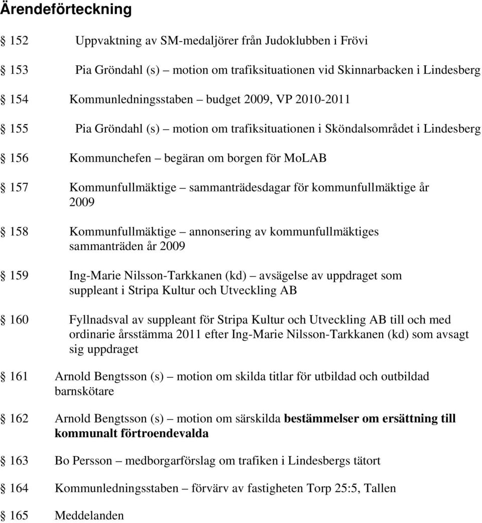 2009 158 Kommunfullmäktige annonsering av kommunfullmäktiges sammanträden år 2009 159 Ing-Marie Nilsson-Tarkkanen (kd) avsägelse av uppdraget som suppleant i Stripa Kultur och Utveckling AB 160