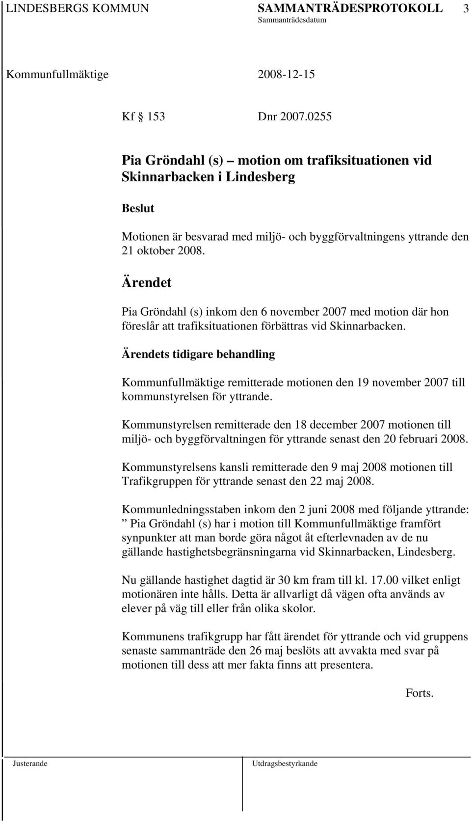 Ärendets tidigare behandling Kommunfullmäktige remitterade motionen den 19 november 2007 till kommunstyrelsen för yttrande.