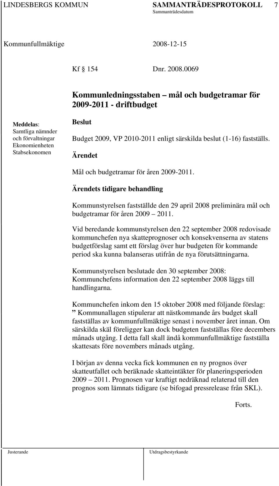 (1-16) fastställs. Ärendet Mål och budgetramar för åren 2009-2011. Ärendets tidigare behandling Kommunstyrelsen fastställde den 29 april 2008 preliminära mål och budgetramar för åren 2009 2011.