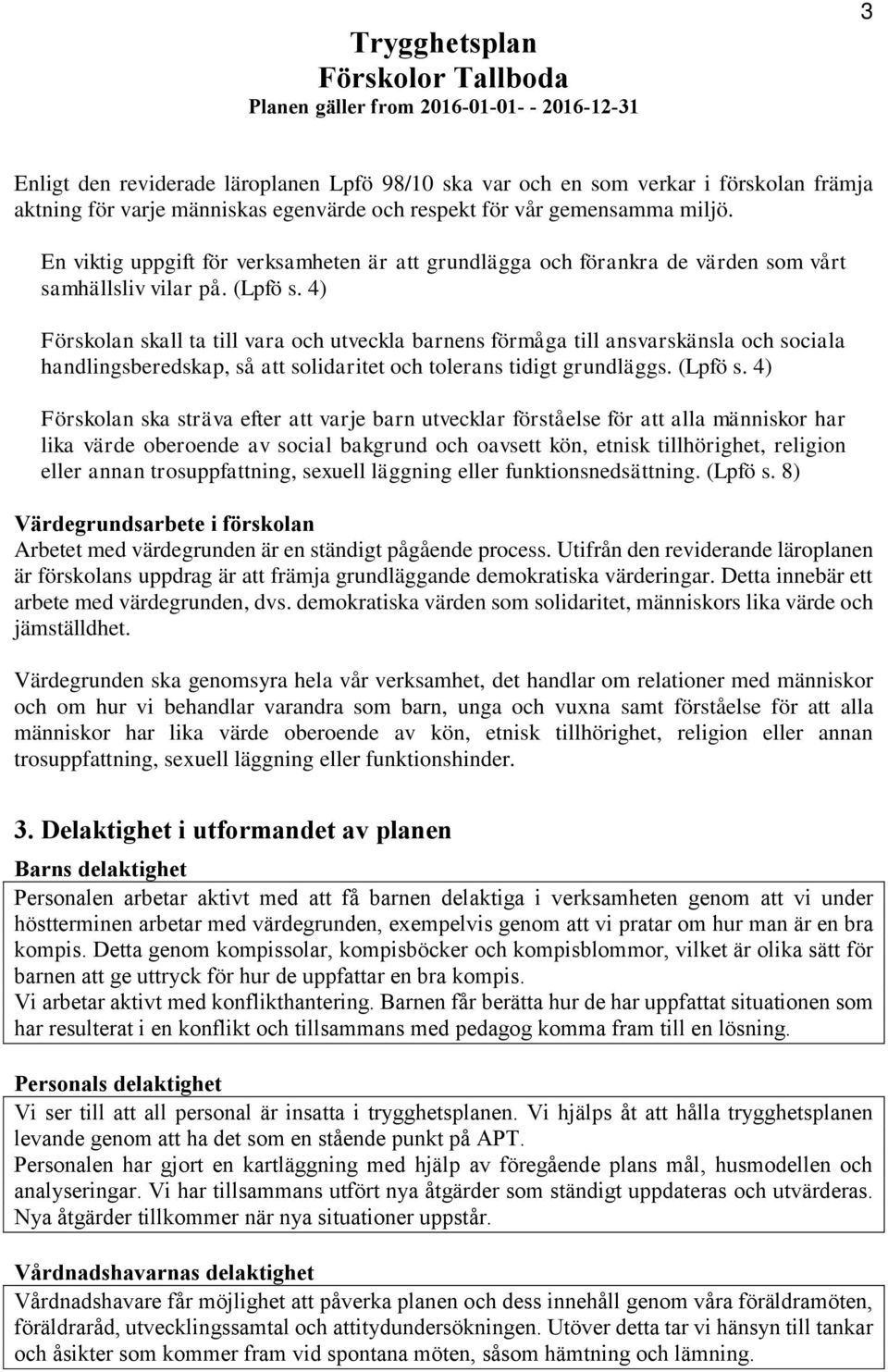 4) Förskolan skall ta till vara och utveckla barnens förmåga till ansvarskänsla och sociala handlingsberedskap, så att solidaritet och tolerans tidigt grundläggs. (Lpfö s.