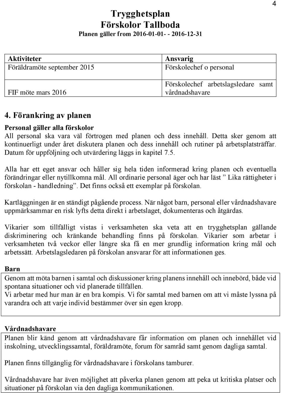 Detta sker genom att kontinuerligt under året diskutera planen och dess innehåll och rutiner på arbetsplatsträffar. Datum för uppföljning och utvärdering läggs in kapitel 7.5.