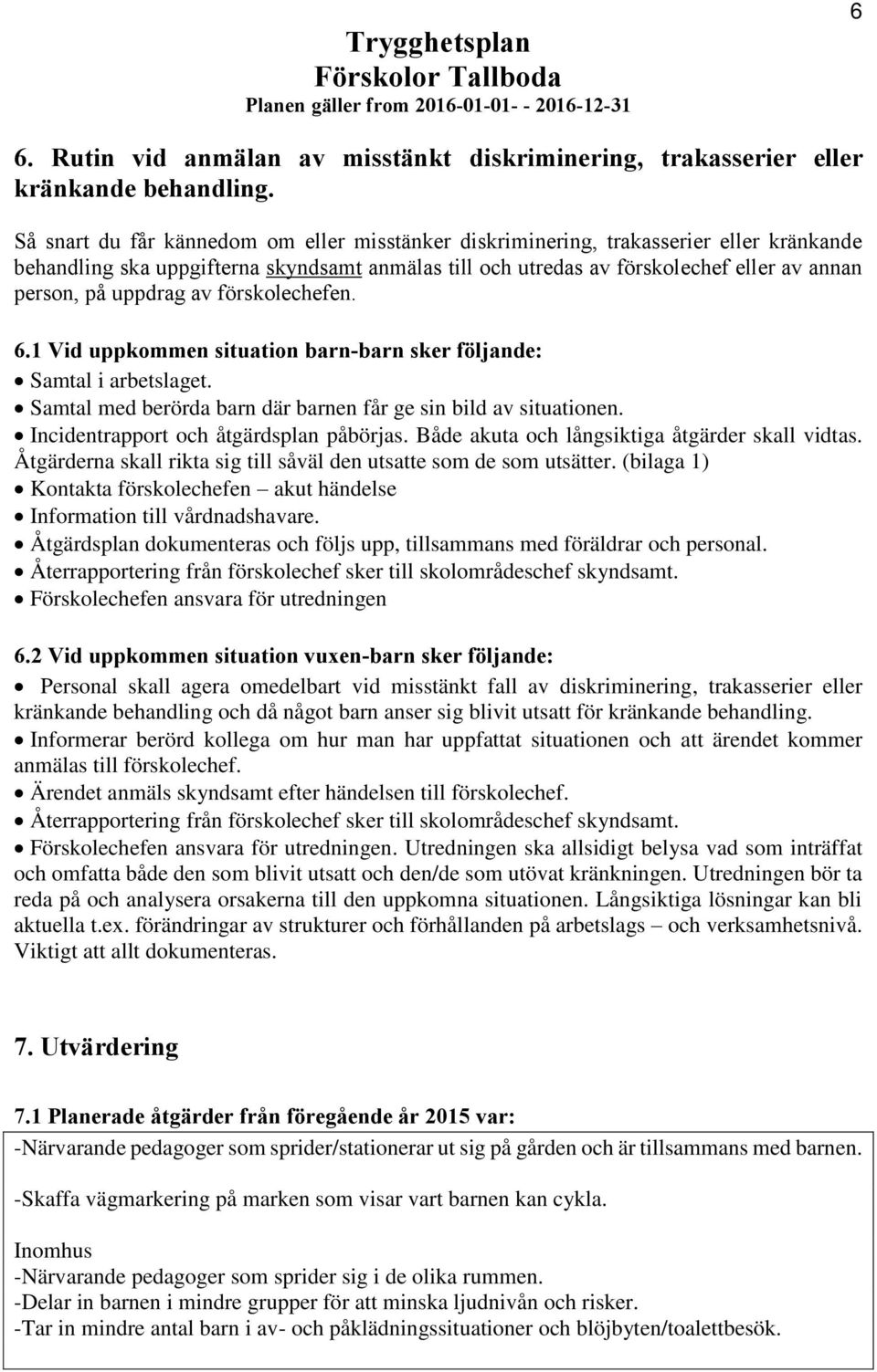 uppdrag av förskolechefen. 6.1 Vid uppkommen situation barn-barn sker följande: Samtal i arbetslaget. Samtal med berörda barn där barnen får ge sin bild av situationen.