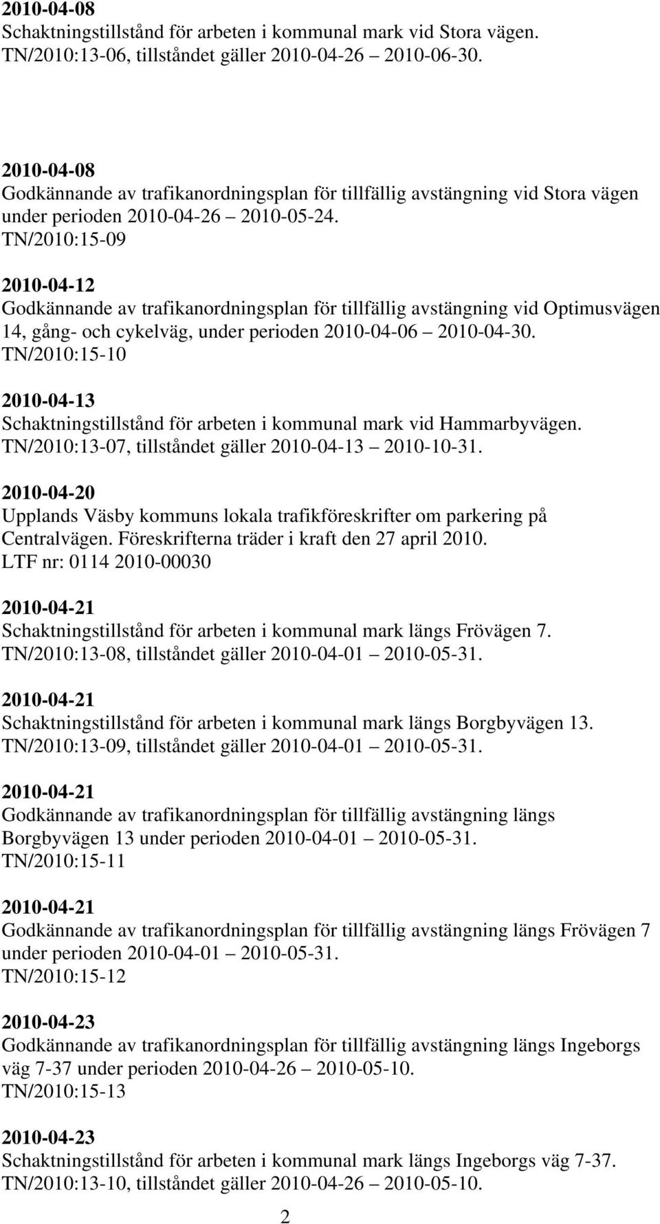 TN/2010:15-09 2010-04-12 Godkännande av trafikanordningsplan för tillfällig avstängning vid Optimusvägen 14, gång- och cykelväg, under perioden 2010-04-06 2010-04-30.