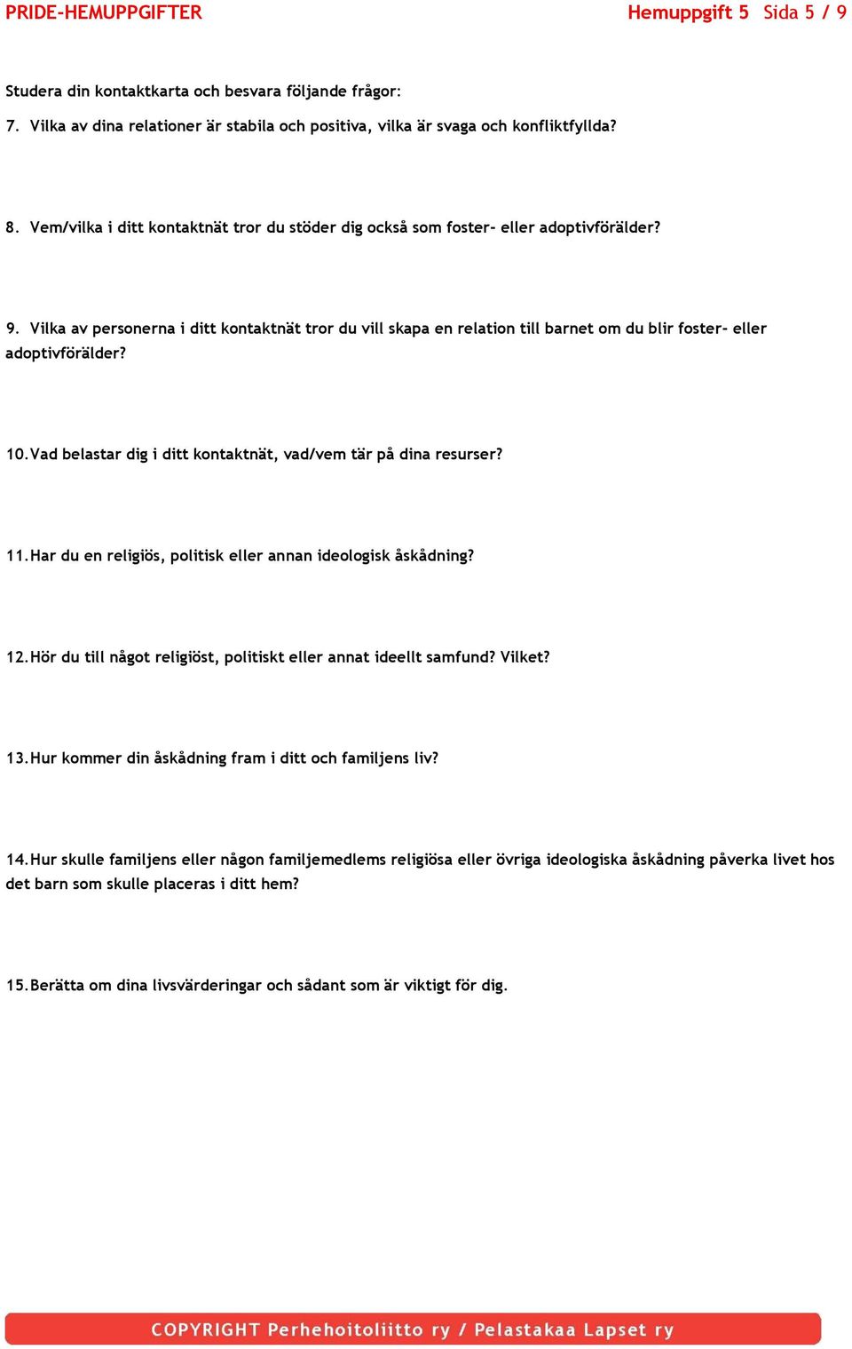 Vilka av personerna i ditt kontaktnät tror du vill skapa en relation till barnet om du blir foster- eller adoptivförälder? 10. Vad belastar dig i ditt kontaktnät, vad/vem tär på dina resurser? 11.