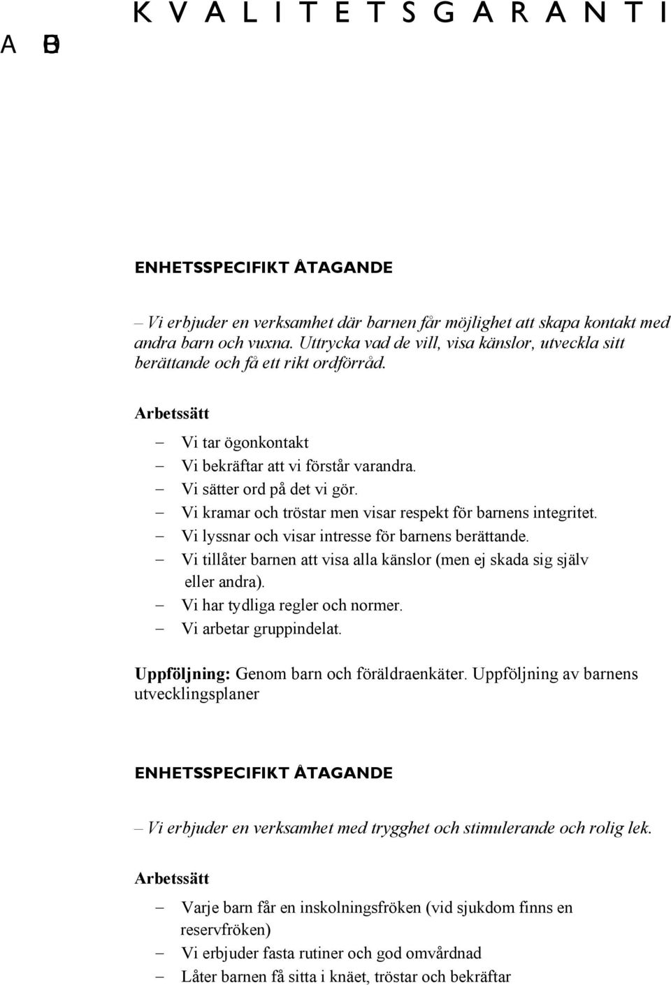 Vi lyssnar och visar intresse för barnens berättande. Vi tillåter barnen att visa alla känslor (men ej skada sig själv eller andra). Vi har tydliga regler och normer. Vi arbetar gruppindelat.