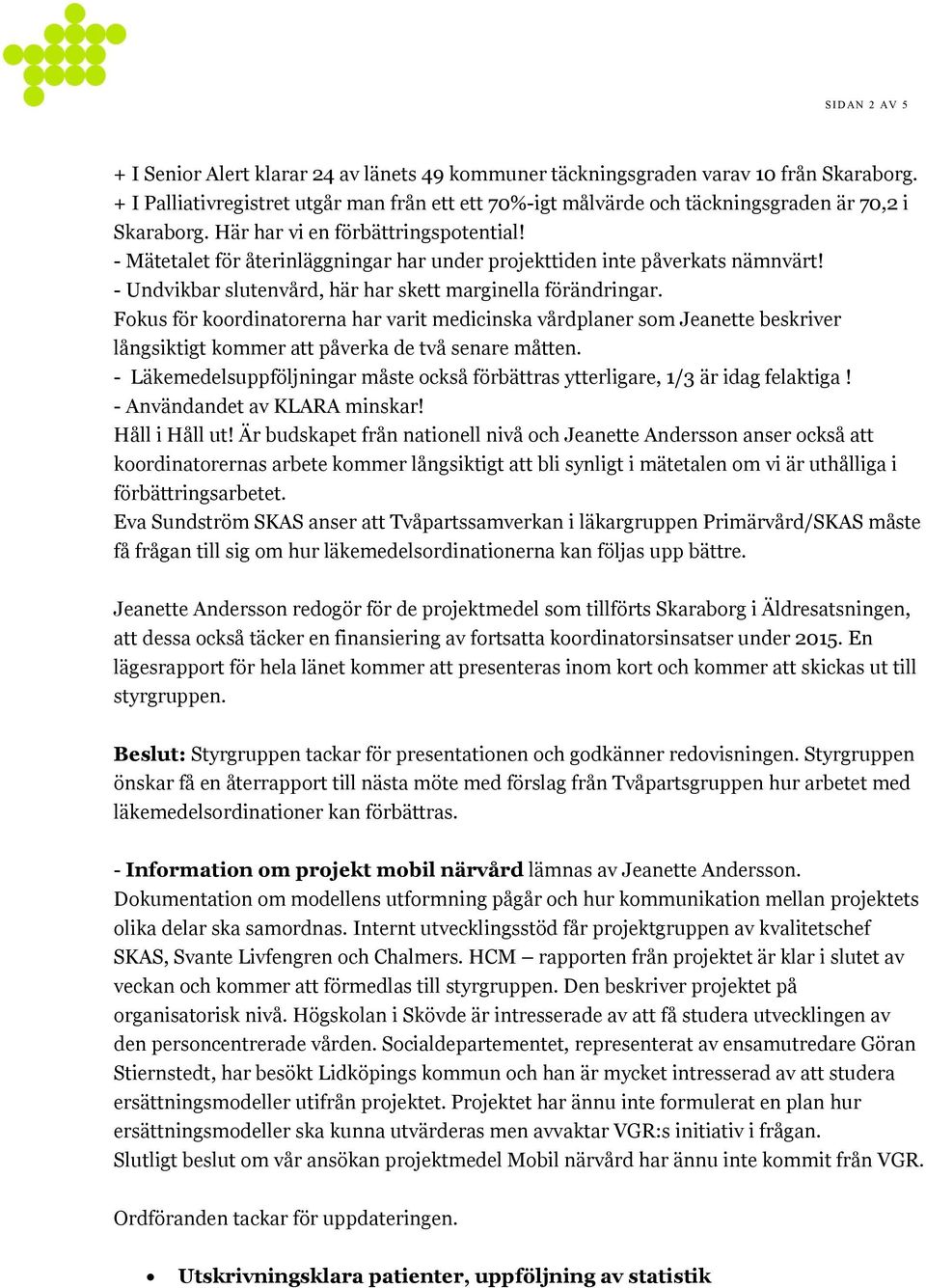 - Mätetalet för återinläggningar har under projekttiden inte påverkats nämnvärt! - Undvikbar slutenvård, här har skett marginella förändringar.