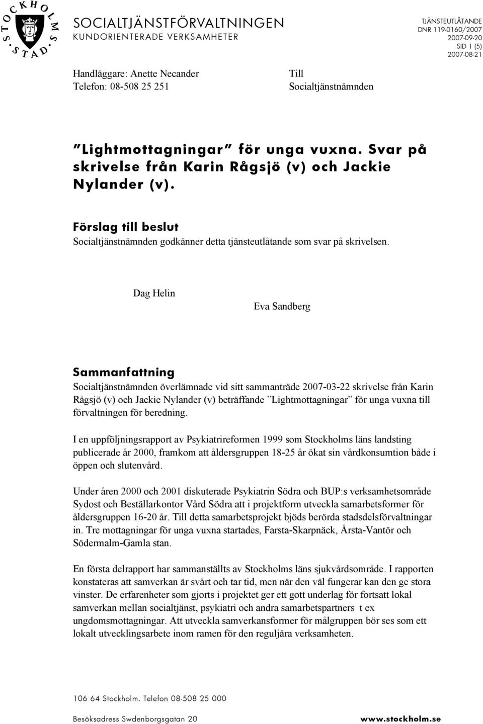 Dag Helin Eva Sandberg Sammanfattning Socialtjänstnämnden överlämnade vid sitt sammanträde 2007-03-22 skrivelse från Karin Rågsjö (v) och Jackie Nylander (v) beträffande Lightmottagningar för unga