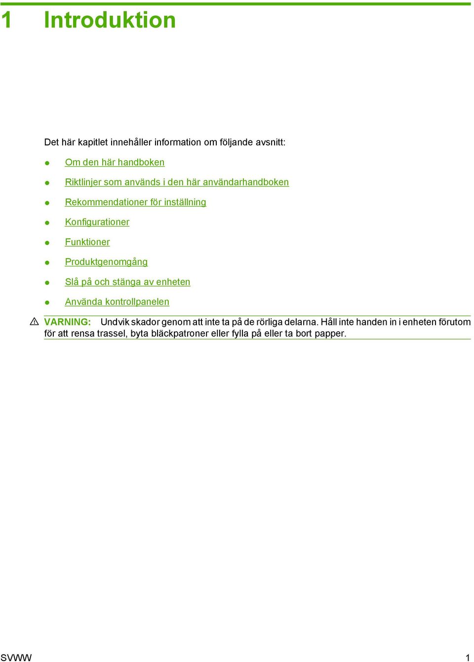 på och stänga av enheten Använda kontrollpanelen VARNING: Undvik skador genom att inte ta på de rörliga delarna.