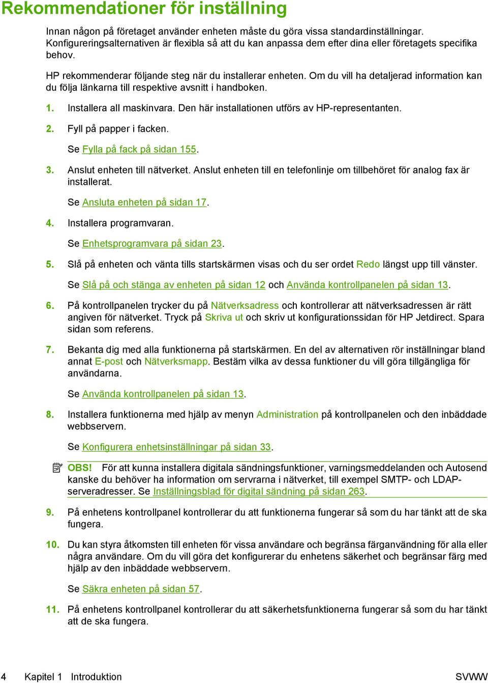 Om du vill ha detaljerad information kan du följa länkarna till respektive avsnitt i handboken. 1. Installera all maskinvara. Den här installationen utförs av HP-representanten. 2.